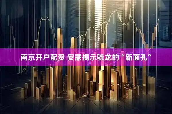 南京开户配资 安蒙揭示骁龙的“新面孔”