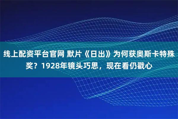 线上配资平台官网 默片《日出》为何获奥斯卡特殊奖？1928年镜头巧思，现在看仍戳心
