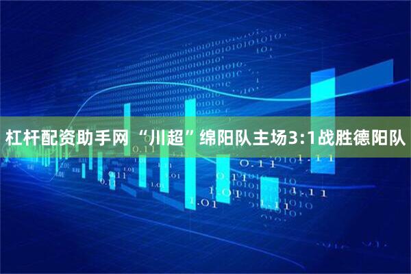 杠杆配资助手网 “川超”绵阳队主场3:1战胜德阳队