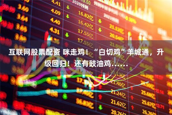 互联网股票配资 咪走鸡！“白切鸡”羊城通，升级回归！还有豉油鸡……