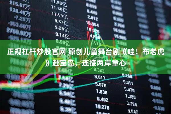 正规杠杆炒股官网 原创儿童舞台剧《哇！布老虎》赴宝岛，连接两岸童心